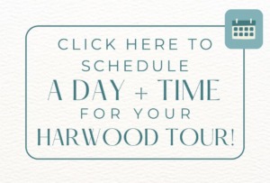 Click here to schedule a day + time for your Harwood Tour!